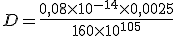 D = \frac{0,08 \times 10^{-14} \times 0,0025}{160 \times 10^{105}}